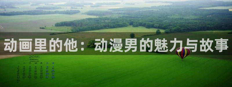 内衣办公室风车动漫：动画里的他：动漫男的魅力与故事