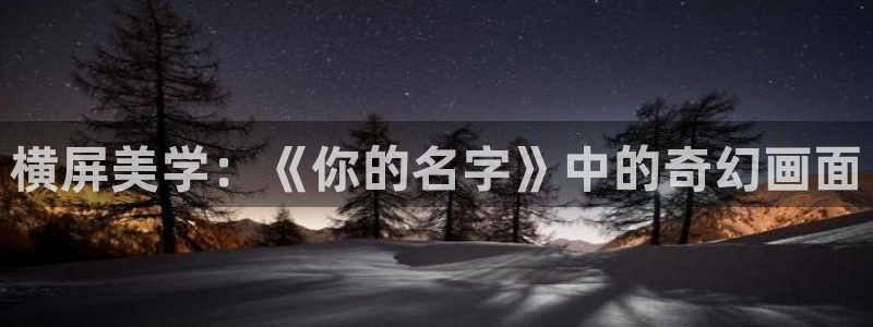 好看的风车动漫：横屏美学：《你的名字》中的奇幻画面
