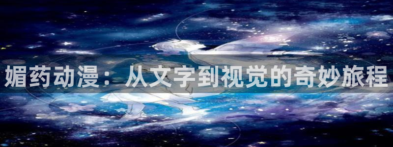 风车动漫/：媚药动漫：从文字到视觉的奇妙旅程