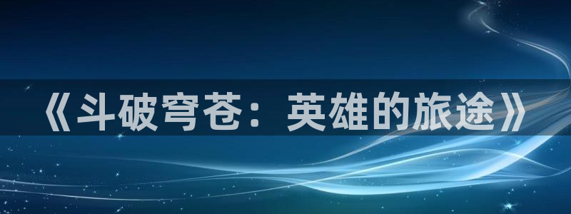风车动漫(p)专注动漫的门户官方网：《斗破穹苍：英雄的旅途》