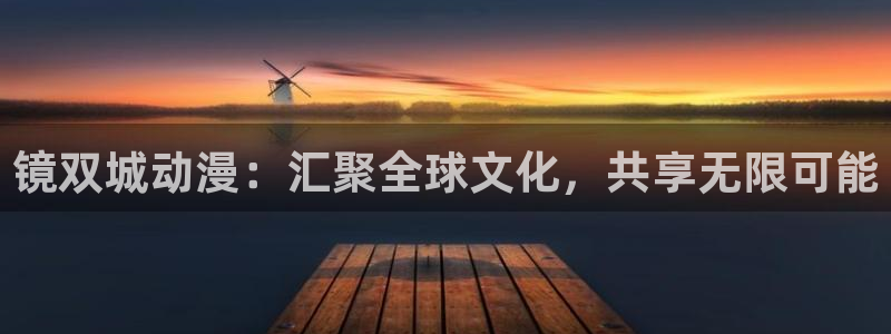 风车动漫下：镜双城动漫：汇聚全球文化，共享无限可能