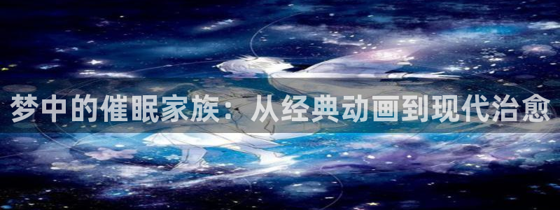 风车动漫最新地址：梦中的催眠家族：从经典动画到现代治愈