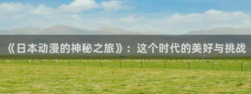 风车动漫在线免费：《日本动漫的神秘之旅》：这个时代的美好与挑战