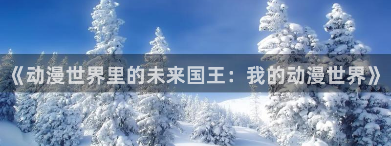 你的名字风车动漫：《动漫世界里的未来国王：我的动漫世界》