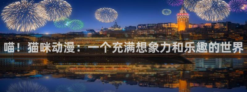 风车动漫正版免费：喵！猫咪动漫：一个充满想象力和乐趣的世界