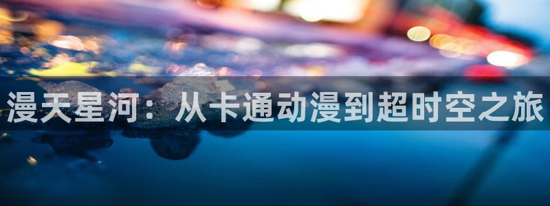 风车动漫 专注动漫的门户官网：漫天星河：从卡通动漫到超时空之旅